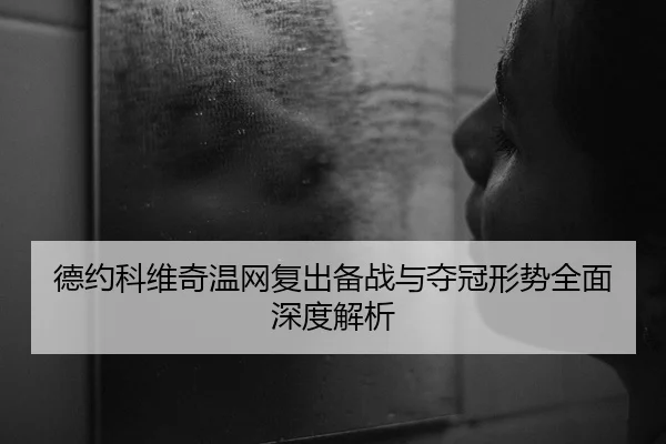 德约科维奇温网复出备战与夺冠形势全面深度解析 | HTH